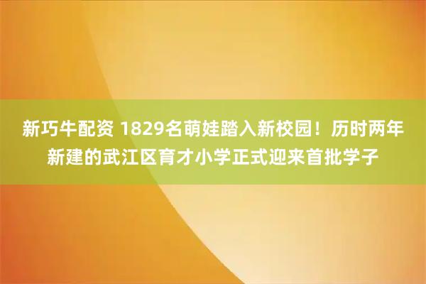 新巧牛配资 1829名萌娃踏入新校园！历时两年新建的武江区育才小学正式迎来首批学子