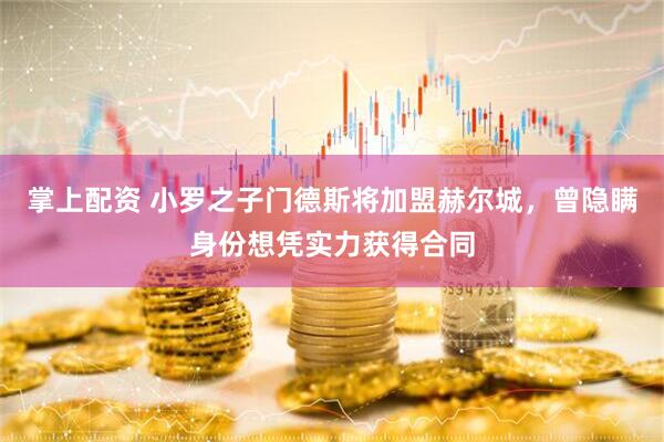 掌上配资 小罗之子门德斯将加盟赫尔城，曾隐瞒身份想凭实力获得合同