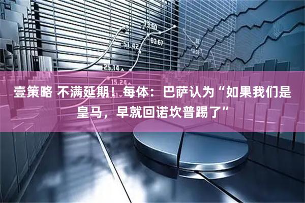 壹策略 不满延期！每体：巴萨认为“如果我们是皇马，早就回诺坎普踢了”