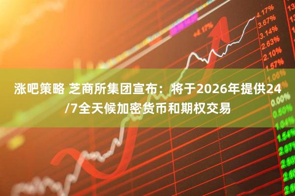 涨吧策略 芝商所集团宣布：将于2026年提供24/7全天候加密货币和期权交易