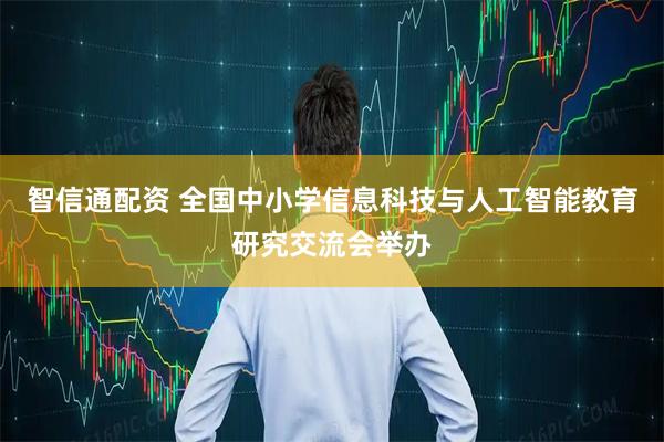 智信通配资 全国中小学信息科技与人工智能教育研究交流会举办